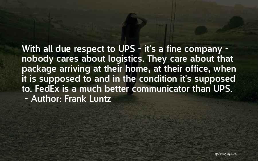 Frank Luntz Quotes: With All Due Respect To Ups - It's A Fine Company - Nobody Cares About Logistics. They Care About That