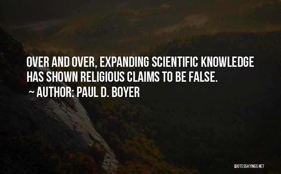 Paul D. Boyer Quotes: Over And Over, Expanding Scientific Knowledge Has Shown Religious Claims To Be False.