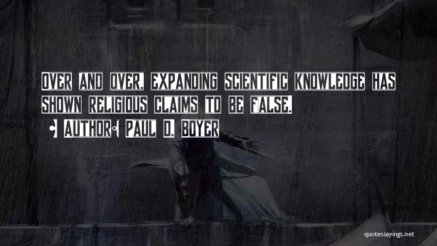 Paul D. Boyer Quotes: Over And Over, Expanding Scientific Knowledge Has Shown Religious Claims To Be False.