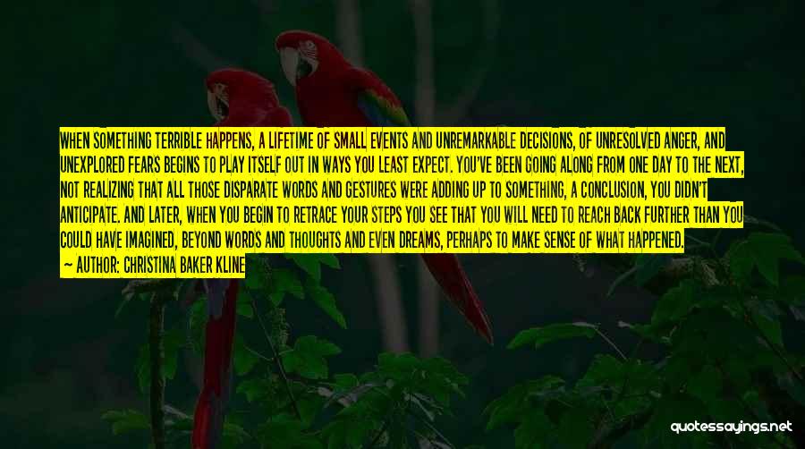 Christina Baker Kline Quotes: When Something Terrible Happens, A Lifetime Of Small Events And Unremarkable Decisions, Of Unresolved Anger, And Unexplored Fears Begins To