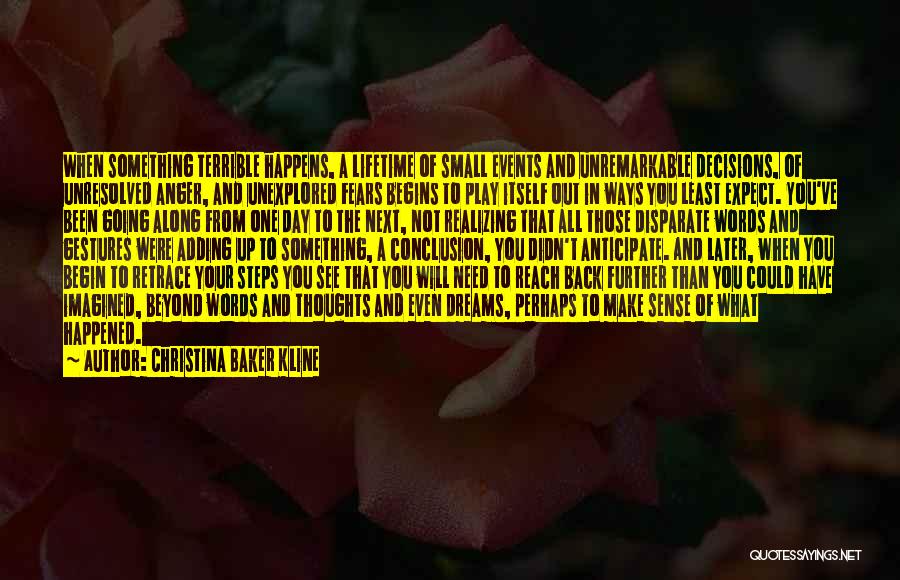 Christina Baker Kline Quotes: When Something Terrible Happens, A Lifetime Of Small Events And Unremarkable Decisions, Of Unresolved Anger, And Unexplored Fears Begins To