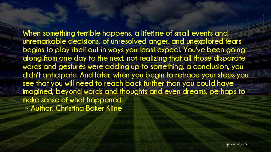 Christina Baker Kline Quotes: When Something Terrible Happens, A Lifetime Of Small Events And Unremarkable Decisions, Of Unresolved Anger, And Unexplored Fears Begins To