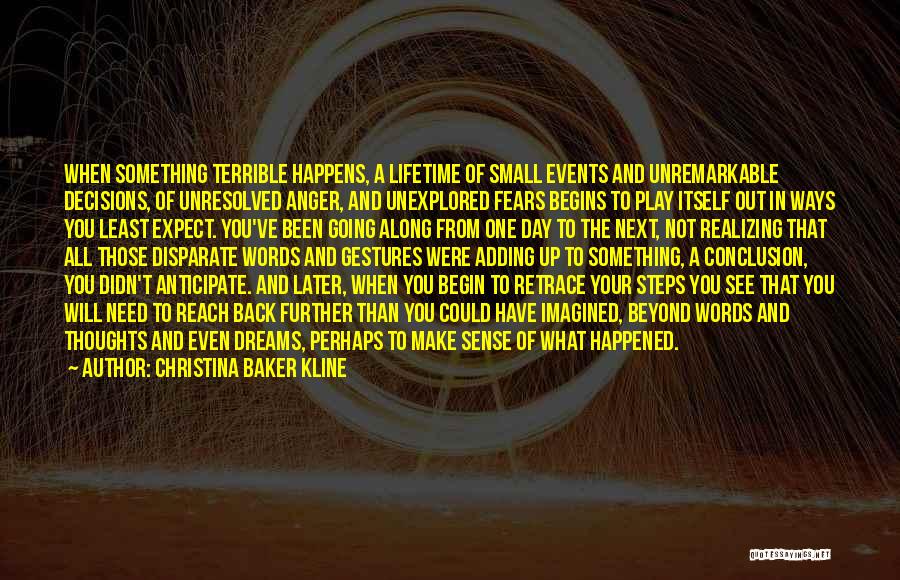 Christina Baker Kline Quotes: When Something Terrible Happens, A Lifetime Of Small Events And Unremarkable Decisions, Of Unresolved Anger, And Unexplored Fears Begins To