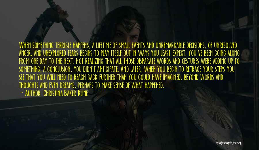 Christina Baker Kline Quotes: When Something Terrible Happens, A Lifetime Of Small Events And Unremarkable Decisions, Of Unresolved Anger, And Unexplored Fears Begins To