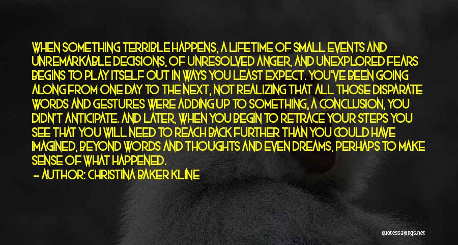 Christina Baker Kline Quotes: When Something Terrible Happens, A Lifetime Of Small Events And Unremarkable Decisions, Of Unresolved Anger, And Unexplored Fears Begins To