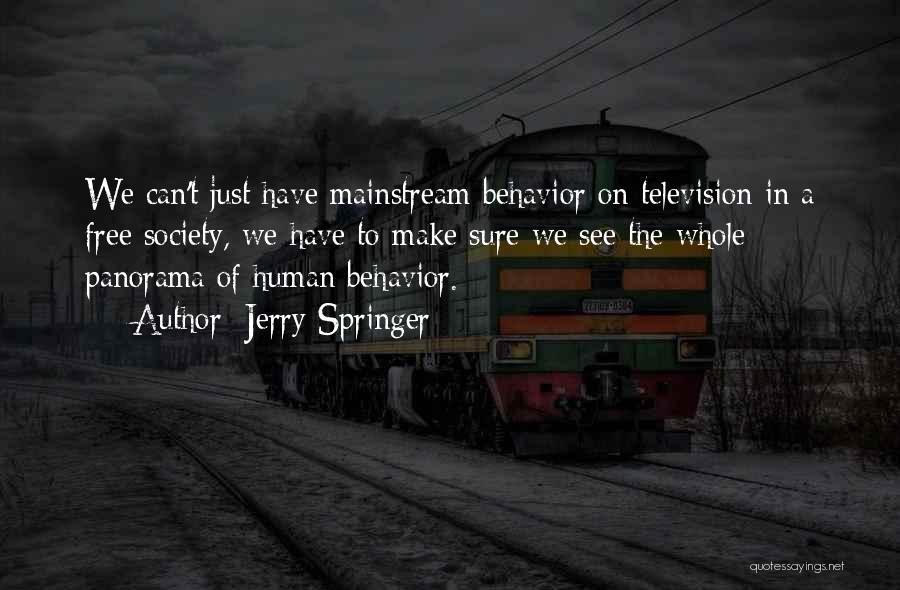 Jerry Springer Quotes: We Can't Just Have Mainstream Behavior On Television In A Free Society, We Have To Make Sure We See The