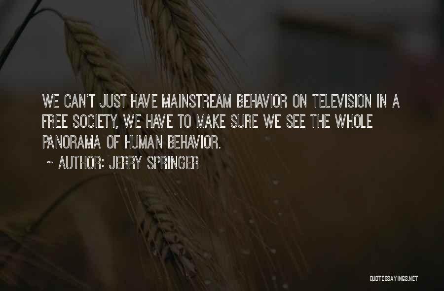 Jerry Springer Quotes: We Can't Just Have Mainstream Behavior On Television In A Free Society, We Have To Make Sure We See The