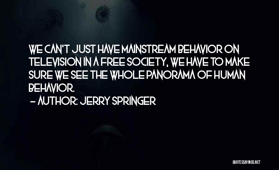 Jerry Springer Quotes: We Can't Just Have Mainstream Behavior On Television In A Free Society, We Have To Make Sure We See The