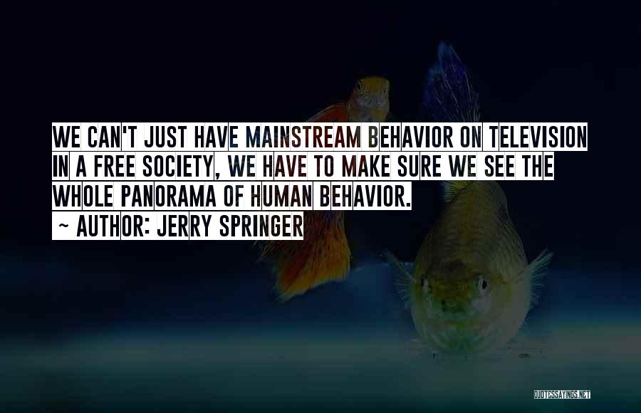 Jerry Springer Quotes: We Can't Just Have Mainstream Behavior On Television In A Free Society, We Have To Make Sure We See The