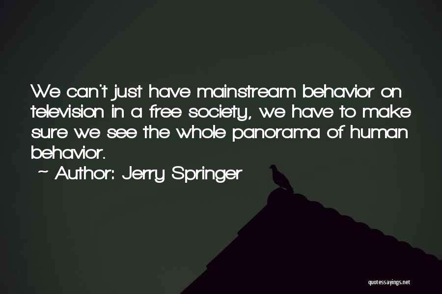 Jerry Springer Quotes: We Can't Just Have Mainstream Behavior On Television In A Free Society, We Have To Make Sure We See The