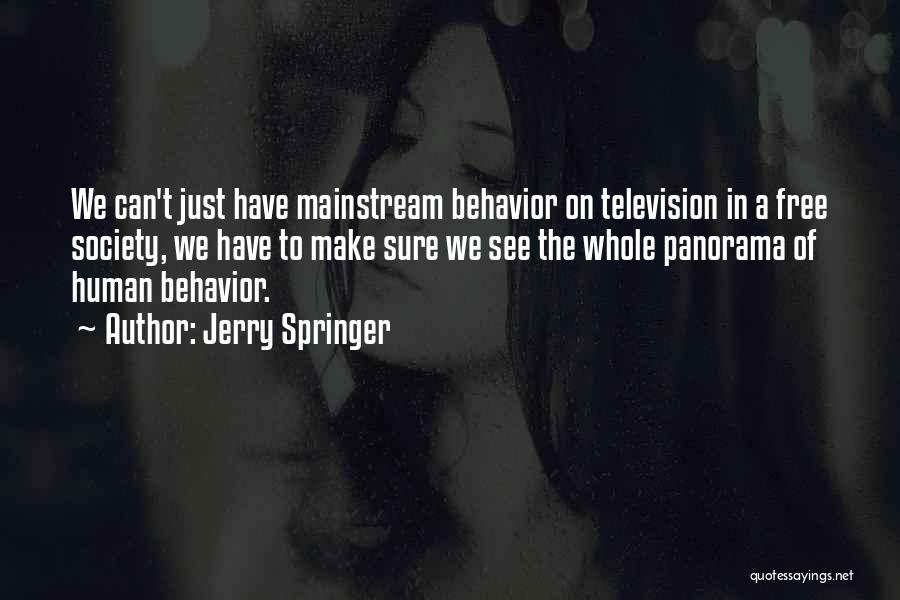 Jerry Springer Quotes: We Can't Just Have Mainstream Behavior On Television In A Free Society, We Have To Make Sure We See The