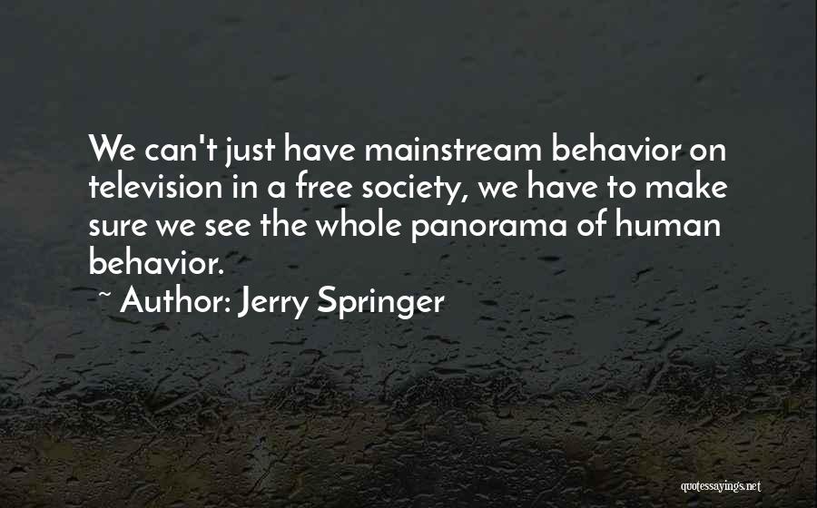 Jerry Springer Quotes: We Can't Just Have Mainstream Behavior On Television In A Free Society, We Have To Make Sure We See The