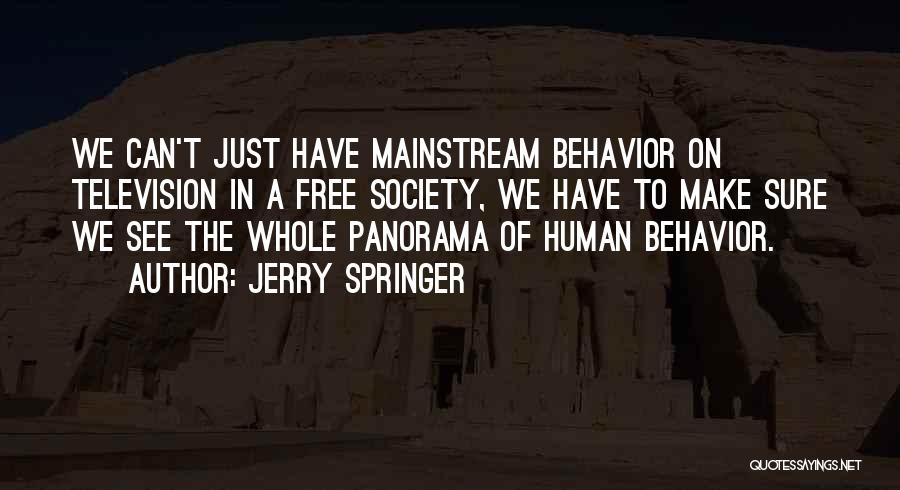 Jerry Springer Quotes: We Can't Just Have Mainstream Behavior On Television In A Free Society, We Have To Make Sure We See The