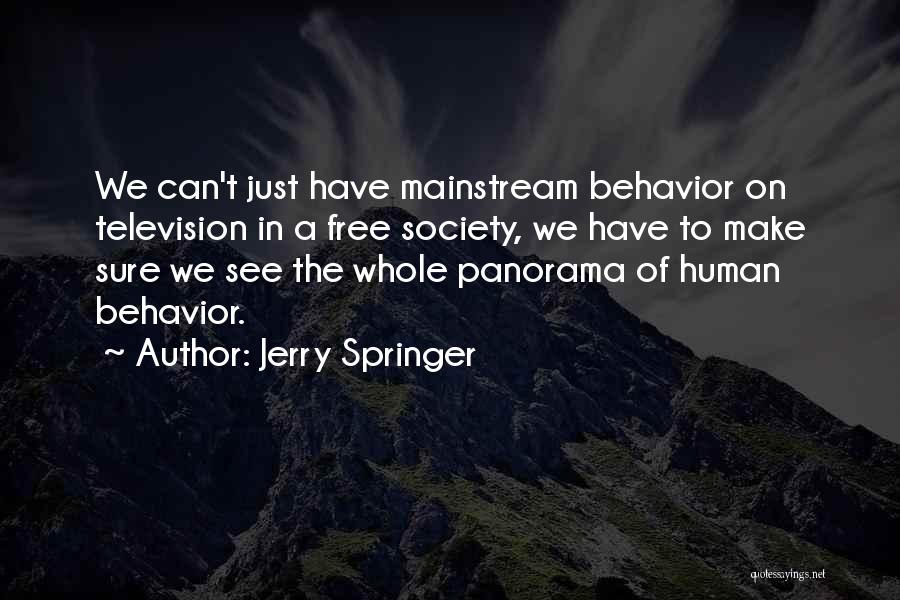 Jerry Springer Quotes: We Can't Just Have Mainstream Behavior On Television In A Free Society, We Have To Make Sure We See The