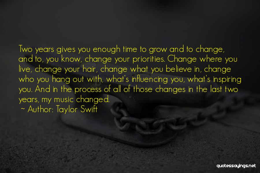 Taylor Swift Quotes: Two Years Gives You Enough Time To Grow And To Change, And To, You Know, Change Your Priorities. Change Where