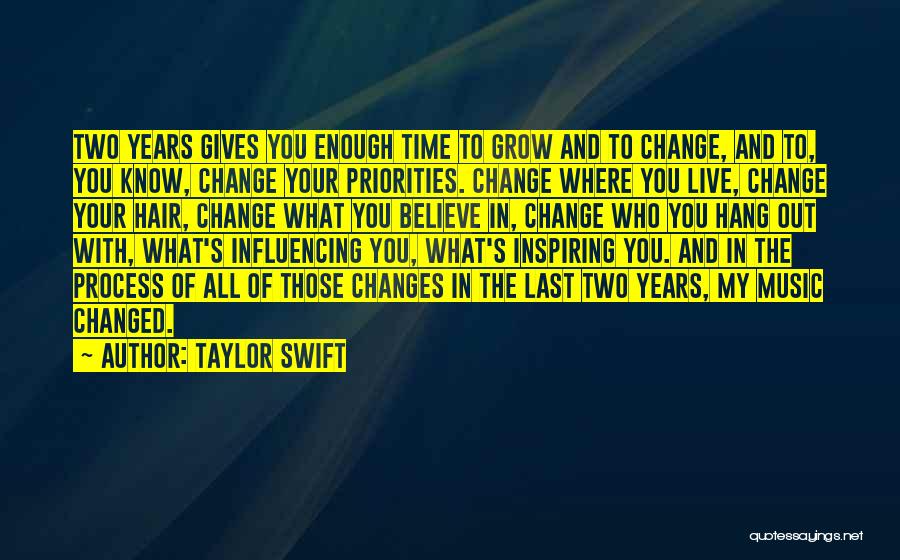 Taylor Swift Quotes: Two Years Gives You Enough Time To Grow And To Change, And To, You Know, Change Your Priorities. Change Where