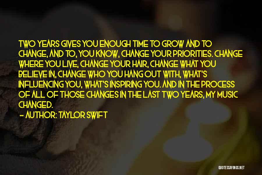 Taylor Swift Quotes: Two Years Gives You Enough Time To Grow And To Change, And To, You Know, Change Your Priorities. Change Where