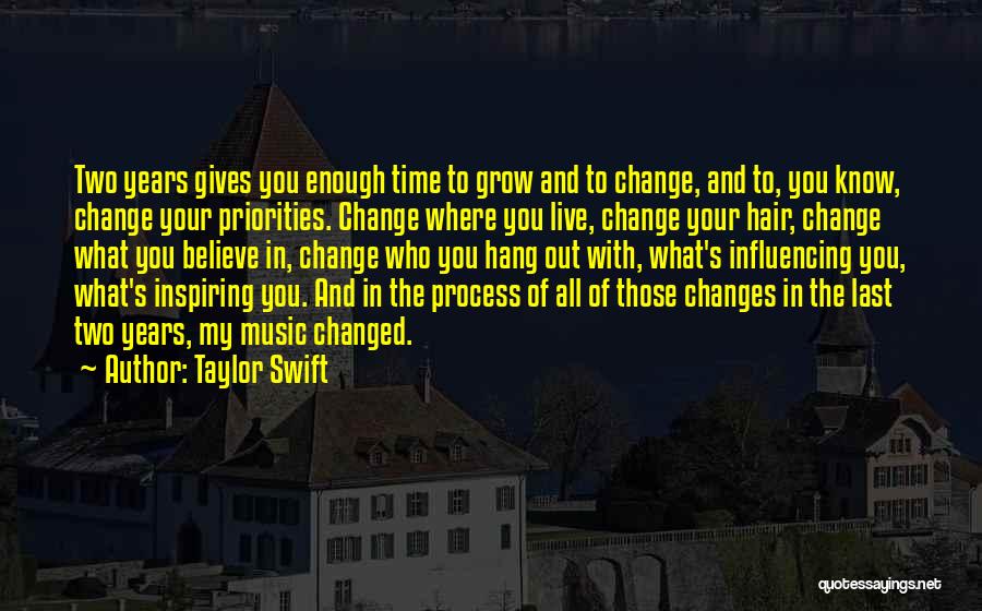 Taylor Swift Quotes: Two Years Gives You Enough Time To Grow And To Change, And To, You Know, Change Your Priorities. Change Where