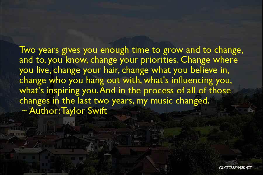 Taylor Swift Quotes: Two Years Gives You Enough Time To Grow And To Change, And To, You Know, Change Your Priorities. Change Where