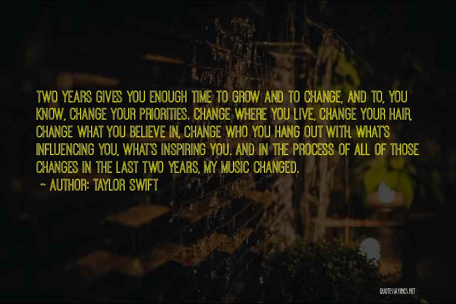 Taylor Swift Quotes: Two Years Gives You Enough Time To Grow And To Change, And To, You Know, Change Your Priorities. Change Where