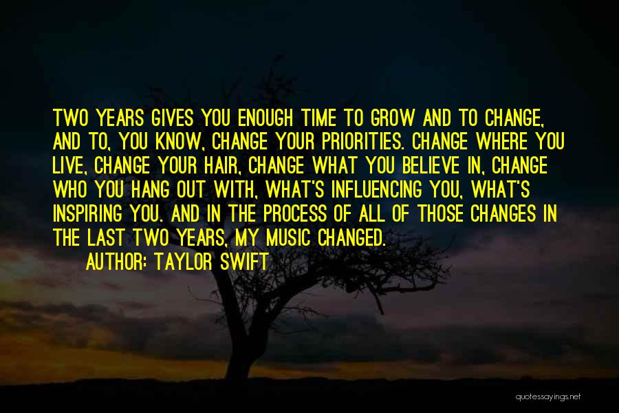 Taylor Swift Quotes: Two Years Gives You Enough Time To Grow And To Change, And To, You Know, Change Your Priorities. Change Where