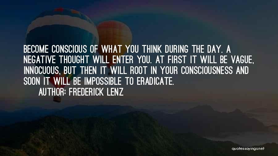 Frederick Lenz Quotes: Become Conscious Of What You Think During The Day. A Negative Thought Will Enter You. At First It Will Be
