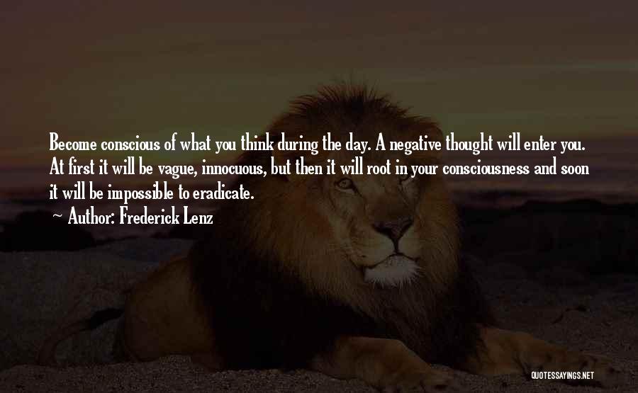 Frederick Lenz Quotes: Become Conscious Of What You Think During The Day. A Negative Thought Will Enter You. At First It Will Be