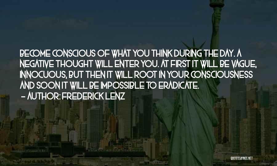 Frederick Lenz Quotes: Become Conscious Of What You Think During The Day. A Negative Thought Will Enter You. At First It Will Be