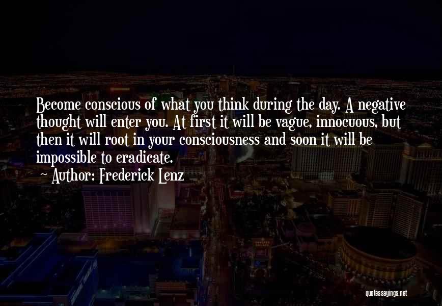 Frederick Lenz Quotes: Become Conscious Of What You Think During The Day. A Negative Thought Will Enter You. At First It Will Be