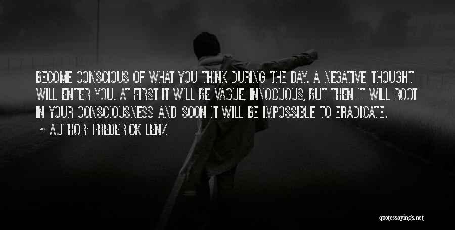 Frederick Lenz Quotes: Become Conscious Of What You Think During The Day. A Negative Thought Will Enter You. At First It Will Be