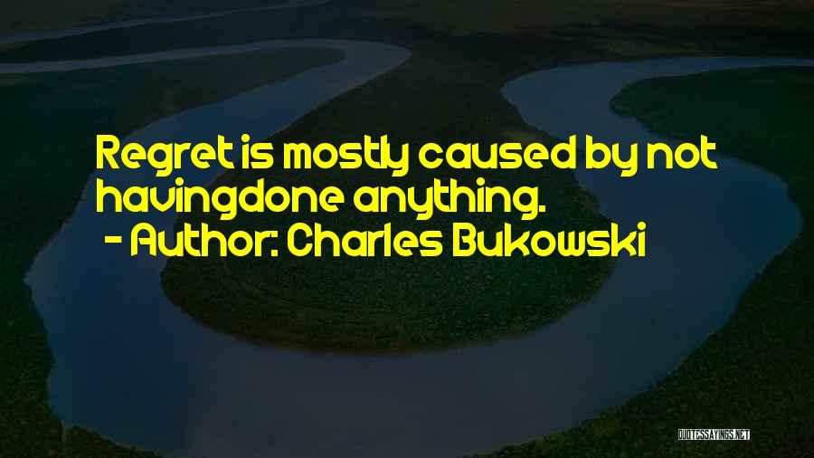 Charles Bukowski Quotes: Regret Is Mostly Caused By Not Havingdone Anything.