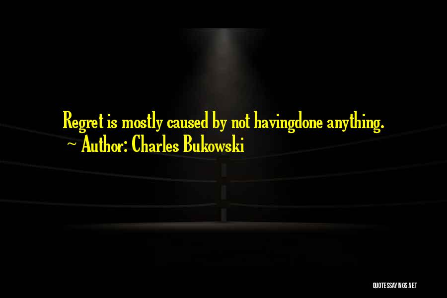 Charles Bukowski Quotes: Regret Is Mostly Caused By Not Havingdone Anything.