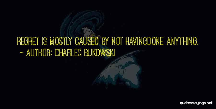 Charles Bukowski Quotes: Regret Is Mostly Caused By Not Havingdone Anything.
