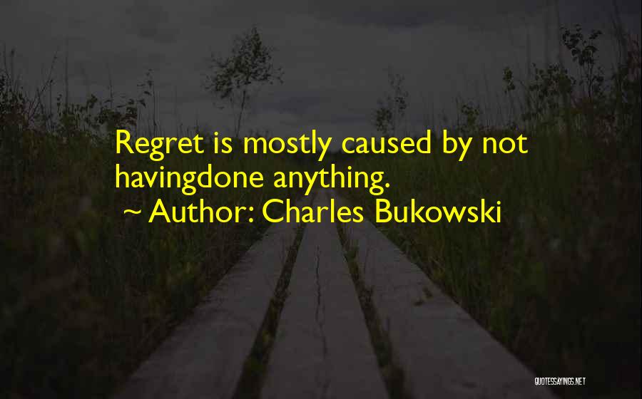 Charles Bukowski Quotes: Regret Is Mostly Caused By Not Havingdone Anything.