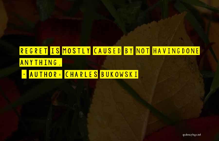 Charles Bukowski Quotes: Regret Is Mostly Caused By Not Havingdone Anything.