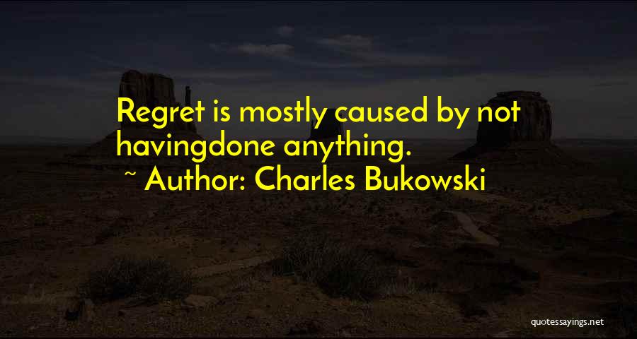 Charles Bukowski Quotes: Regret Is Mostly Caused By Not Havingdone Anything.