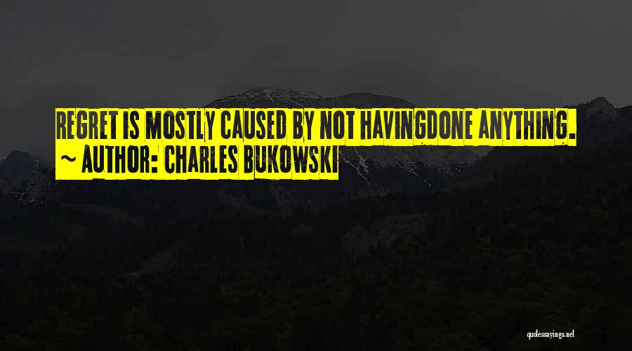 Charles Bukowski Quotes: Regret Is Mostly Caused By Not Havingdone Anything.