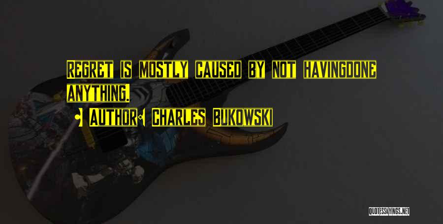 Charles Bukowski Quotes: Regret Is Mostly Caused By Not Havingdone Anything.
