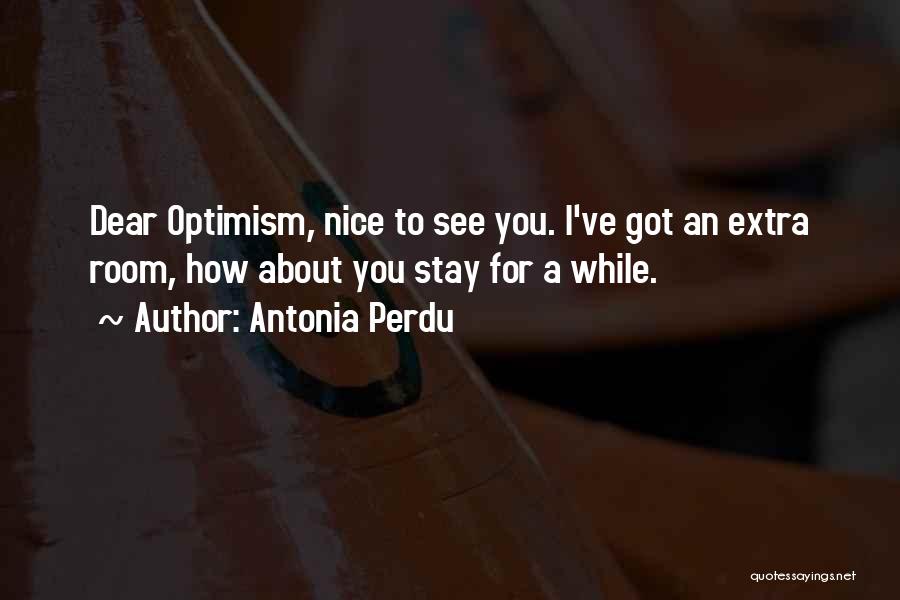 Antonia Perdu Quotes: Dear Optimism, Nice To See You. I've Got An Extra Room, How About You Stay For A While.