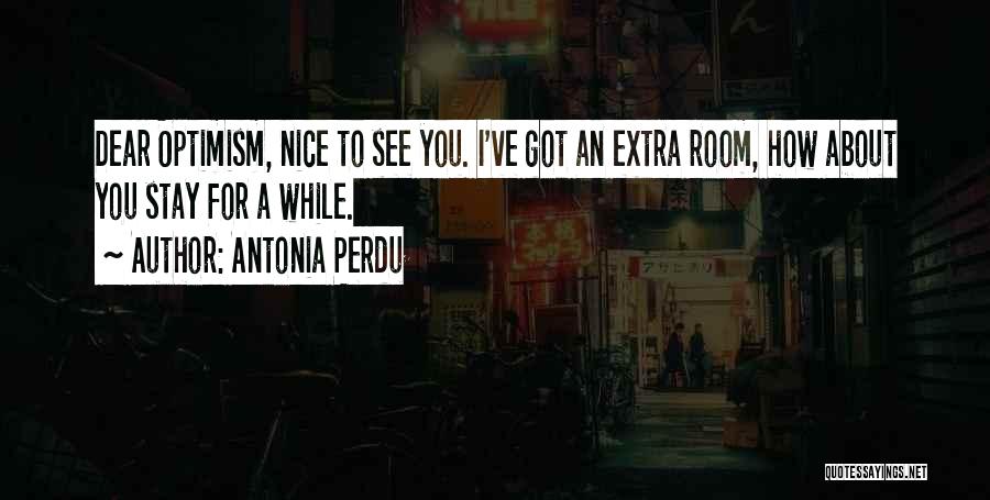 Antonia Perdu Quotes: Dear Optimism, Nice To See You. I've Got An Extra Room, How About You Stay For A While.