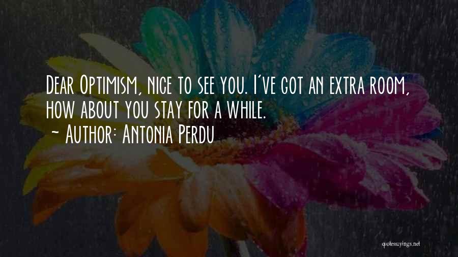 Antonia Perdu Quotes: Dear Optimism, Nice To See You. I've Got An Extra Room, How About You Stay For A While.