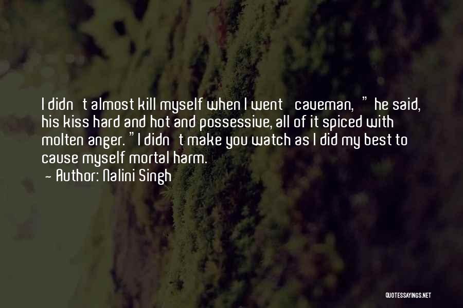 Nalini Singh Quotes: I Didn't Almost Kill Myself When I Went 'caveman,' He Said, His Kiss Hard And Hot And Possessive, All Of