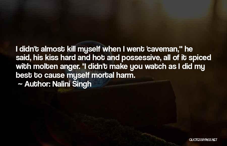 Nalini Singh Quotes: I Didn't Almost Kill Myself When I Went 'caveman,' He Said, His Kiss Hard And Hot And Possessive, All Of