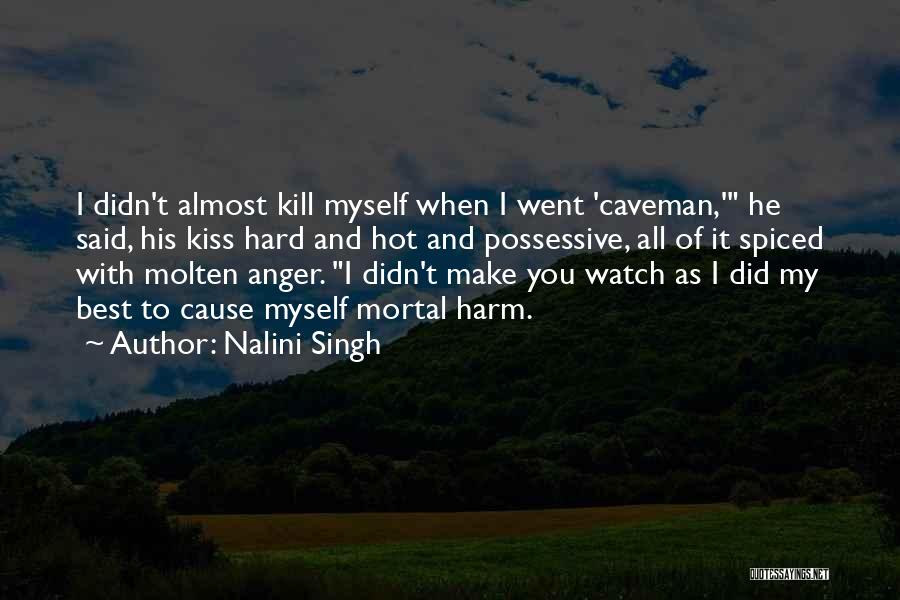 Nalini Singh Quotes: I Didn't Almost Kill Myself When I Went 'caveman,' He Said, His Kiss Hard And Hot And Possessive, All Of