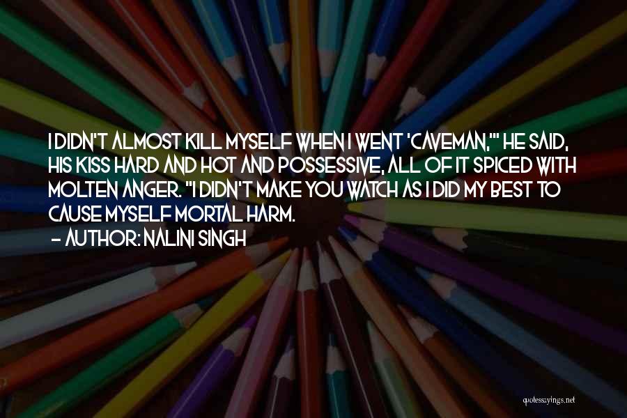 Nalini Singh Quotes: I Didn't Almost Kill Myself When I Went 'caveman,' He Said, His Kiss Hard And Hot And Possessive, All Of