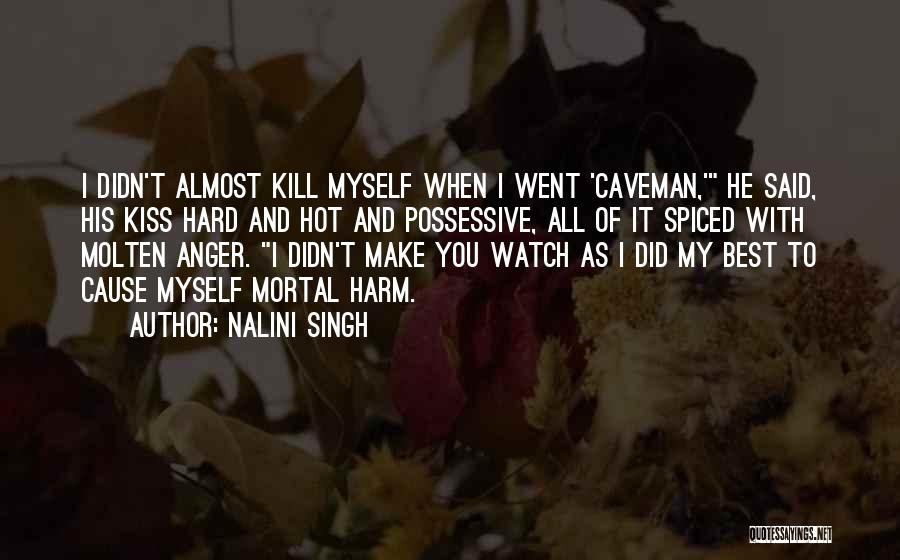 Nalini Singh Quotes: I Didn't Almost Kill Myself When I Went 'caveman,' He Said, His Kiss Hard And Hot And Possessive, All Of