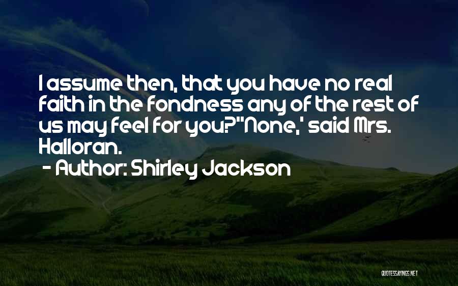 Shirley Jackson Quotes: I Assume Then, That You Have No Real Faith In The Fondness Any Of The Rest Of Us May Feel