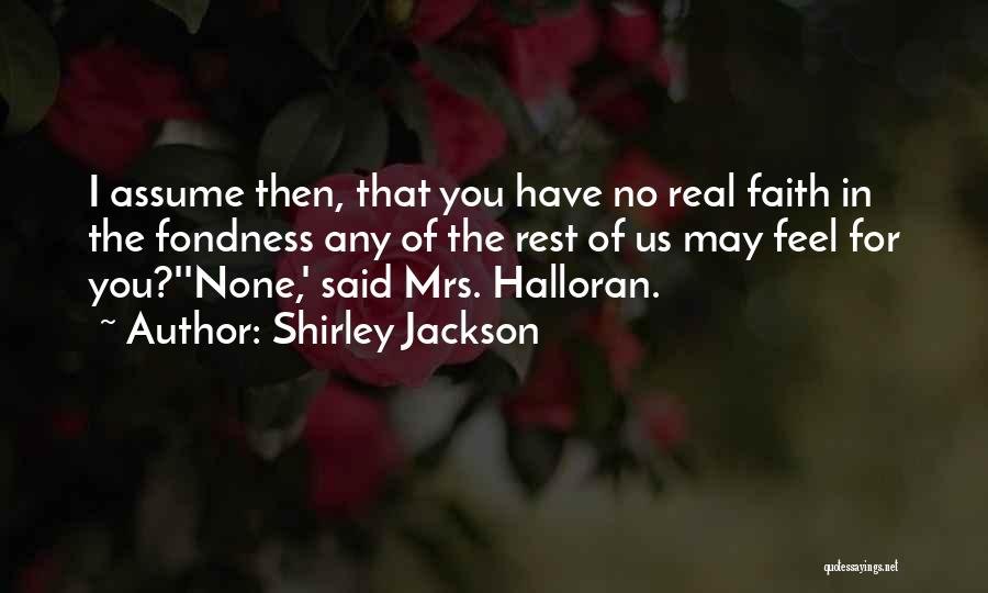 Shirley Jackson Quotes: I Assume Then, That You Have No Real Faith In The Fondness Any Of The Rest Of Us May Feel
