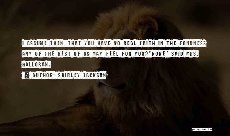 Shirley Jackson Quotes: I Assume Then, That You Have No Real Faith In The Fondness Any Of The Rest Of Us May Feel