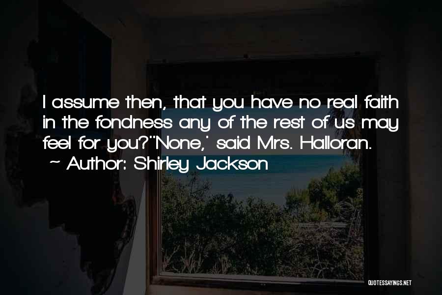 Shirley Jackson Quotes: I Assume Then, That You Have No Real Faith In The Fondness Any Of The Rest Of Us May Feel